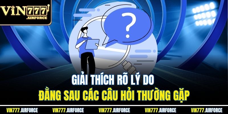 Giải thích rõ lý do đằng sau các câu hỏi thường gặp
