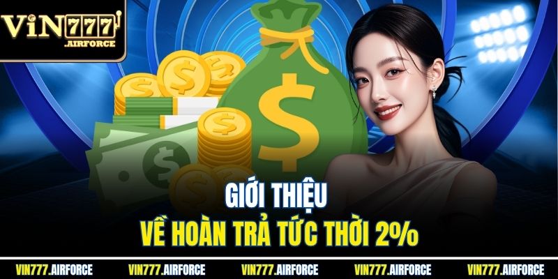 Hoàn Trả Tức Thời 2% - Nhận Tiền Ngay Khi Đặt Cược 2 Giới thiệu về hoàn trả tức thời 2%