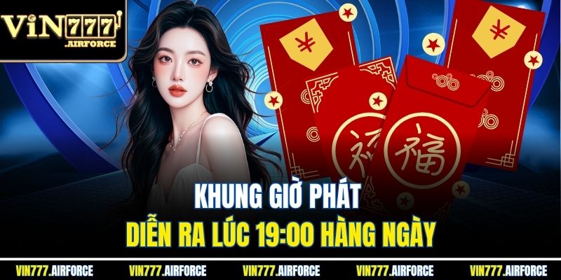 Hồng Bao May Mắn - Nhận Thưởng Khủng Hấp Dẫn Mỗi Ngày 3 Khung giờ phát diễn ra lúc 19:00 hàng ngày