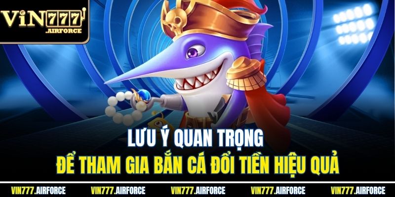 Bắn Cá Đổi Tiền Mặt - Nhận Tiền Hấp Dẫn Tại Vin777 4 Lưu ý quan trọng để tham gia bắn cá đổi tiền hiệu quả