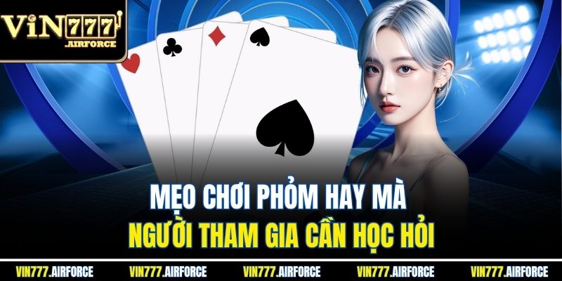 Phỏm Vin777 – Tìm Hiểu Game Bài Trí Tuệ Đổi Thưởng Cao 3 Mẹo chơi phỏm hay mà người tham gia cần học hỏi