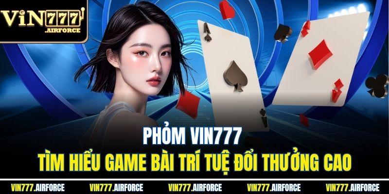 Phỏm Vin777 – Tìm Hiểu Game Bài Trí Tuệ Đổi Thưởng Cao 2 Khám phá cách chơi phỏm chi tiết, dễ hiểu