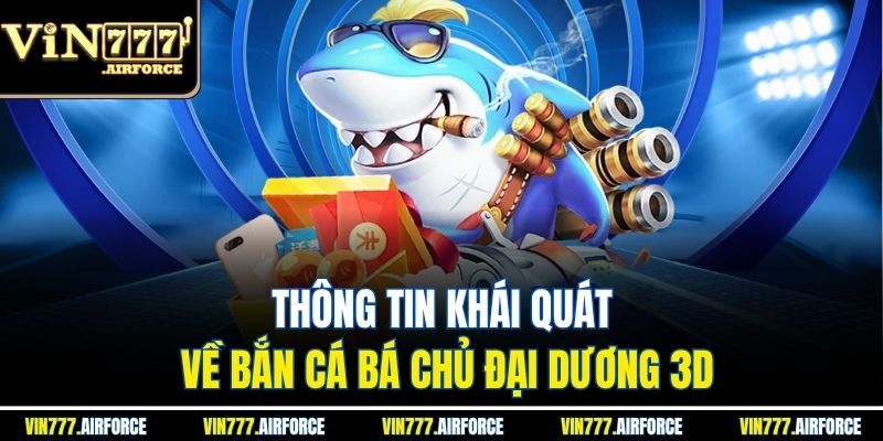 Bá Chủ Đại Dương 3D - Trò Chơi Bắn Cá Hấp Dẫn Tại Vin777 2 Thông tin khái quát về bắn cá bá chủ đại dương 3D