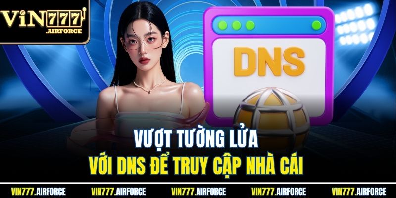 VIN777 32 Vượt tường lửa với DNS để truy cập nhà cái